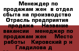 Менеждер по продажам(жен) в отдел сбыта на производство › Отрасль предприятия ­ продажа  › Название вакансии ­ менеджер по продажам(жен) › Место работы ­ Кировский р-н, Гладилова д.14 › Минимальный оклад ­ 25 000 › Максимальный оклад ­ 35 000 › Возраст от ­ 25 000 › Возраст до ­ 35 000 - Татарстан респ., Казань г. Работа » Вакансии   . Татарстан респ.,Казань г.